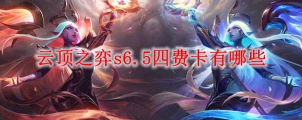 云顶之弈s6.5四费卡有哪些