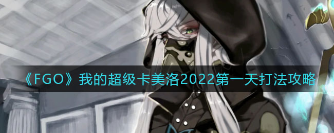 FGO我的超级卡美洛第一天打法攻略2022