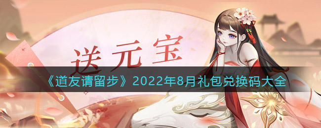 2022道友请留步8月礼包兑换码一览