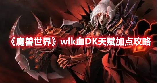 魔兽世界wlk血DK天赋推荐加点一览