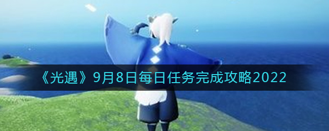 光遇2022年9月8日每日任务完成攻略分享