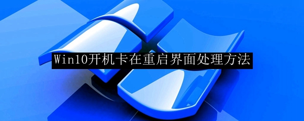 Win10系统开机卡在重启界面解决方法详解