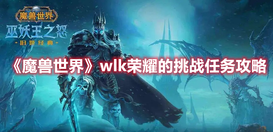 魔兽世界wlk荣耀的挑战任务完成攻略一览