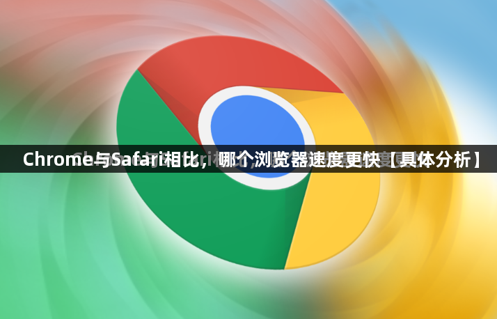 Chrome与Safari相比，哪个浏览器速度更快【具体分析】